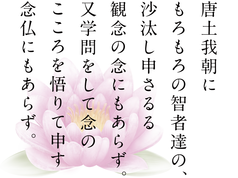 唐土我朝にもろもろの智者達の、沙汰し申さるる観念の念にもあらず。又学問をして念のこころを悟りて申す念仏にもあらず。